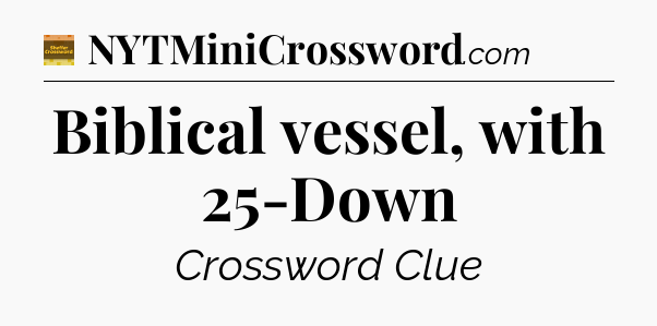 Biblical vessel, with 25-Down - Eugene Sheffer Crossword
