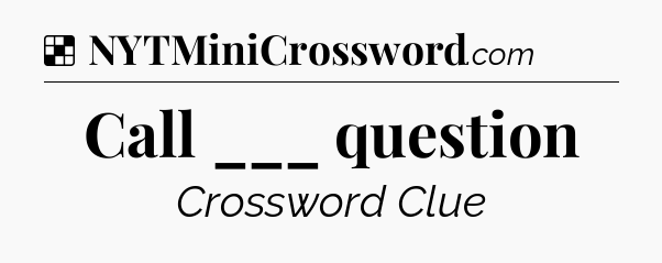 Solution: Call ___ question - NYT Crossword