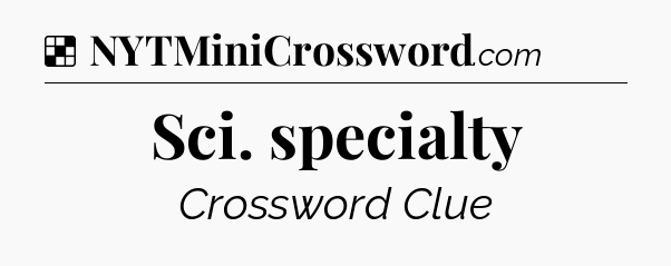 Solution: Sci. specialty - NYT Crossword
