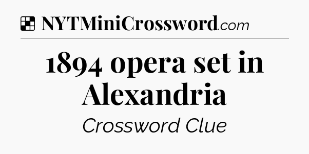 Solution: 1894 opera set in Alexandria - NYT Crossword