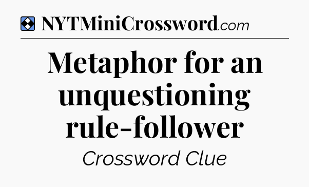 Solution: Metaphor for an unquestioning rule-follower - NYT Mini Crossword