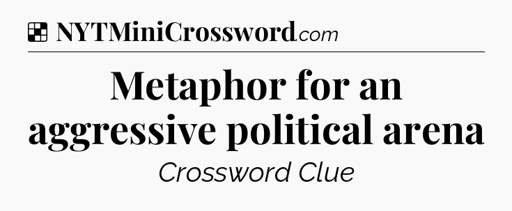 Solution: Metaphor for an aggressive political arena - NYT Crossword