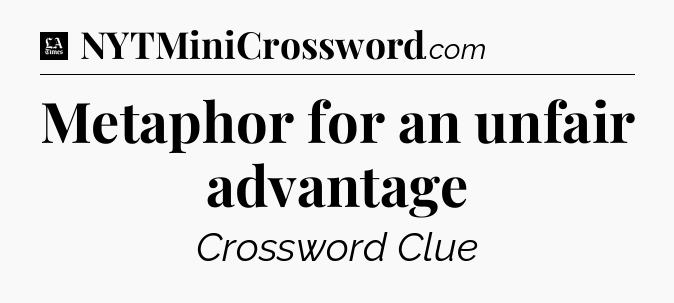 Metaphor for an unfair advantage - LA Times Crossword