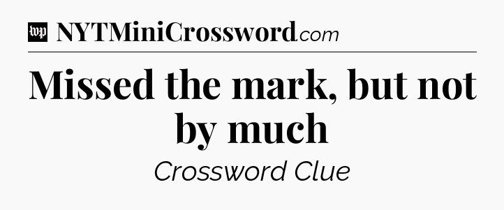 Missed the mark, but not by much Crossword Clue