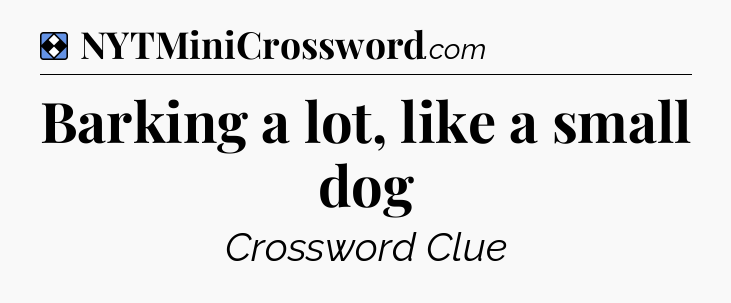 Solution: Barking a lot, like a small dog - NYT Mini Crossword