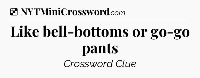 Solution: Like bell-bottoms or go-go pants - NYT Crossword