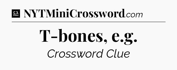 T-bones, e.g - LA Times Crossword