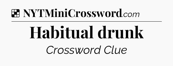 Solution: Habitual drunk - NYT Crossword