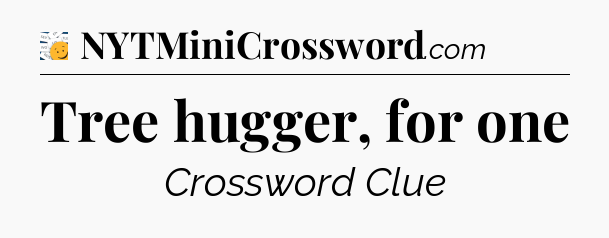 Tree hugger, for one - 7 Little Words