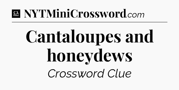 Cantaloupes and honeydews - LA Times Crossword
