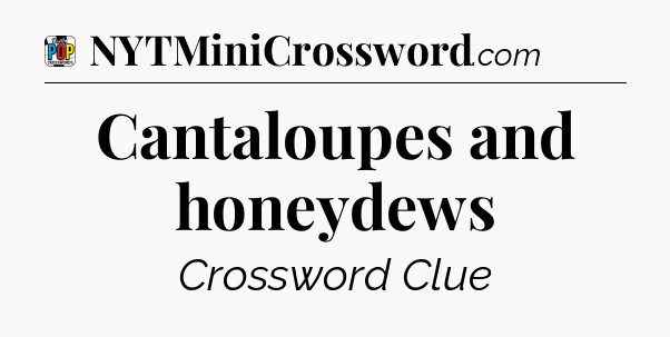 Cantaloupes and honeydews Crossword Clue