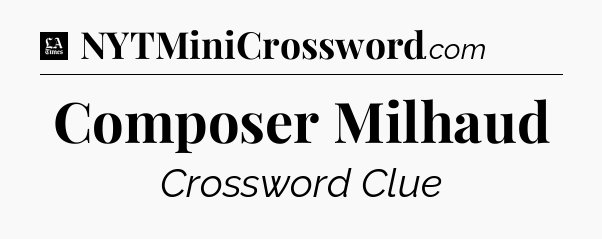 Composer Milhaud - LA Times Crossword