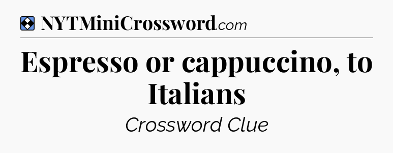 Solution: Espresso or cappuccino, to Italians - NYT Mini Crossword