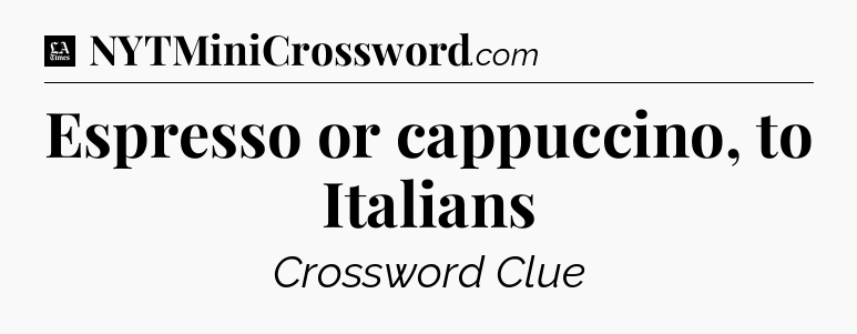 Espresso or cappuccino, to Italians - LA Times Crossword