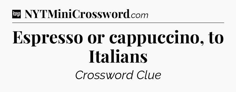 Espresso or cappuccino, to Italians Crossword Clue
