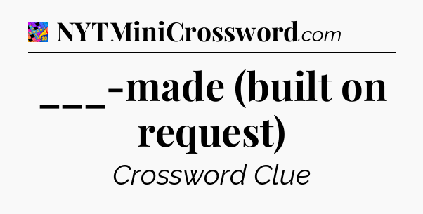 ___-made (built on request) Crossword Clue