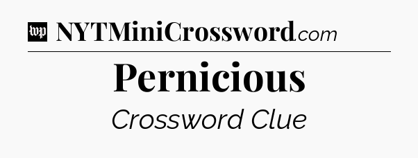 Pernicious Crossword Clue