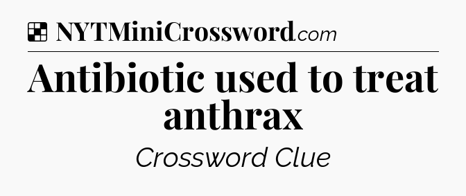 Antibiotic used to treat anthrax NYT Crossword