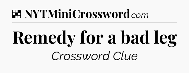 Solution: Remedy for a bad leg - NYT Crossword