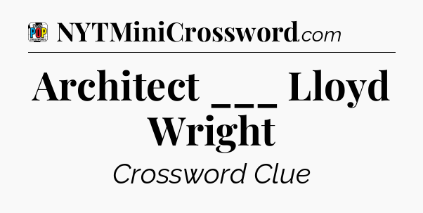 Architect ___ Lloyd Wright Crossword Clue