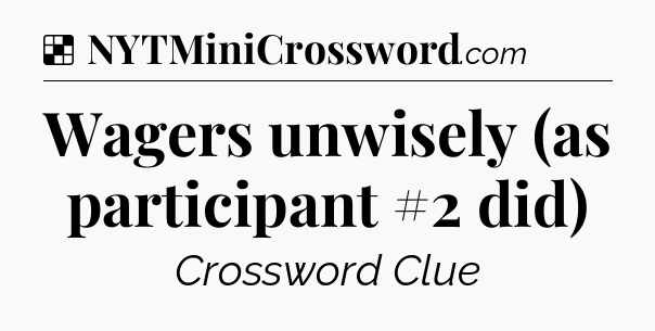 Solution: Wagers unwisely (as participant #2 did) - NYT Crossword