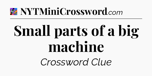 Small parts of a big machine Crossword Clue