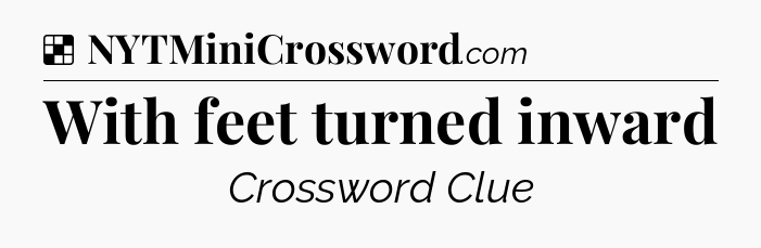Solution: With feet turned inward - NYT Crossword