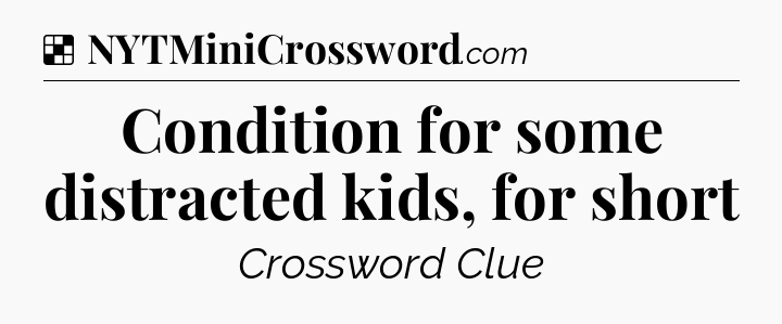 Solution: Condition for some distracted kids, for short - NYT Crossword
