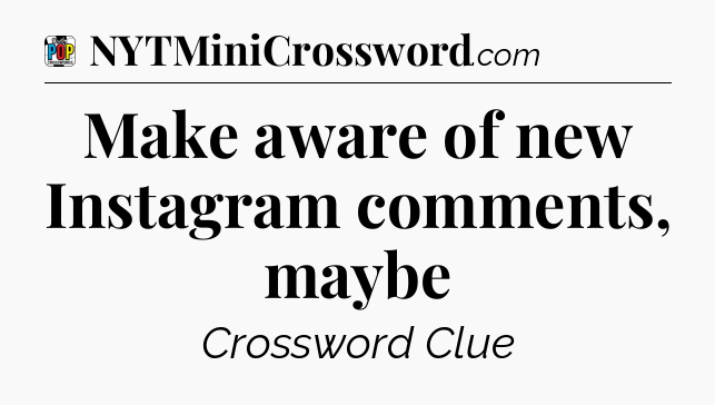 Make aware of new Instagram comments, maybe Crossword Clue