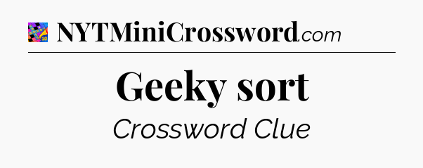 Geeky sort Crossword Clue