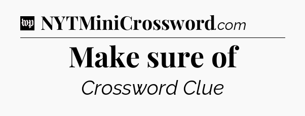 Make sure of Crossword Clue