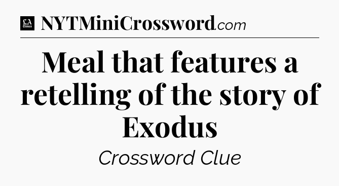 Meal that features a retelling of the story of Exodus - LA Times Crossword