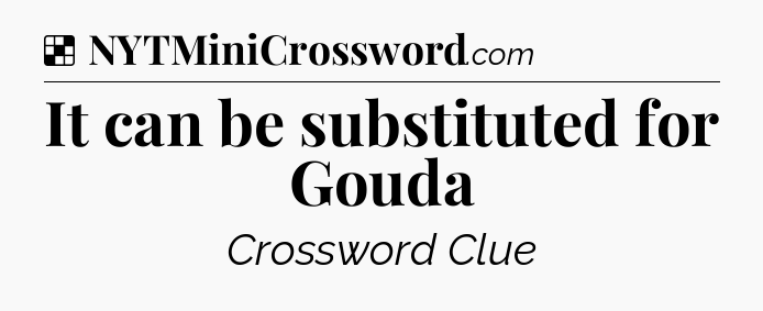 Solution: It can be substituted for Gouda - NYT Crossword