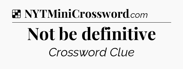 Solution: Not be definitive - NYT Crossword