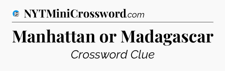 Manhattan or Madagascar Crossword Clue