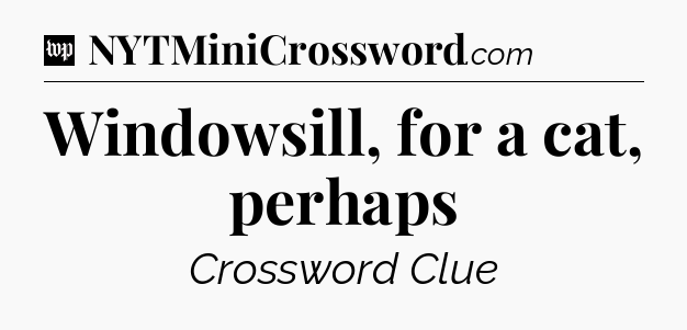 Windowsill, for a cat, perhaps Crossword Clue