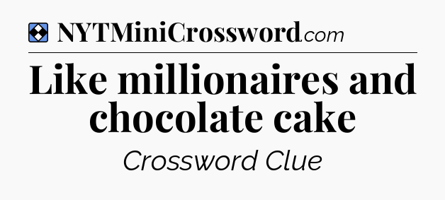 Solution: Like millionaires and chocolate cake - NYT Mini Crossword
