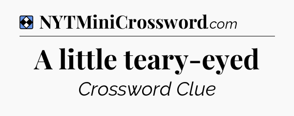 Solution: A little teary-eyed - NYT Mini Crossword