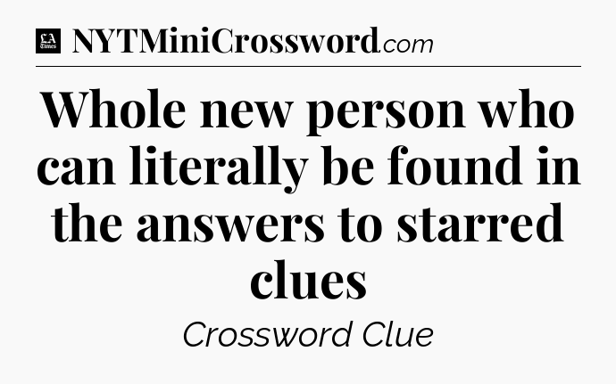 Whole new person who can literally be found in the answers to starred clues - LA Times Crossword