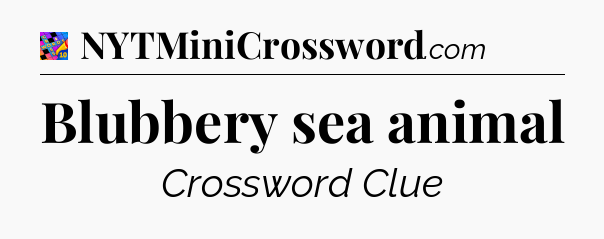 Blubbery sea animal Crossword Clue