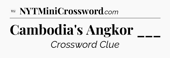 Cambodia's Angkor ___ - WSJ Crossword