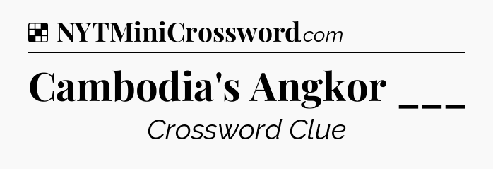 Solution: Cambodia's Angkor ___ - NYT Crossword