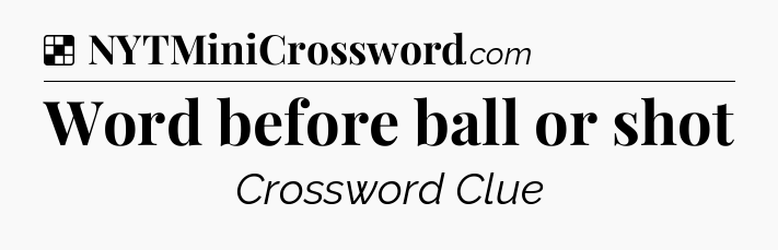 Solution: Word before ball or shot - NYT Crossword