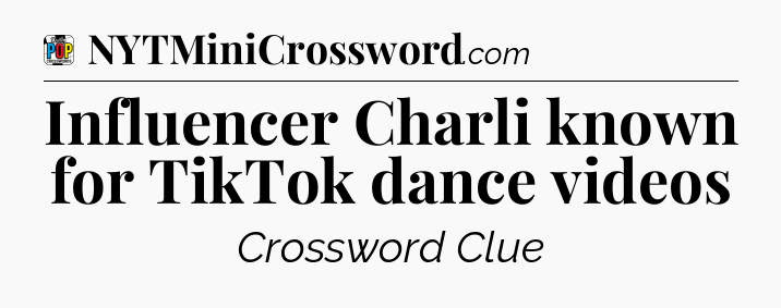 Influencer Charli known for TikTok dance videos Crossword Clue