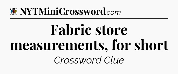 Fabric store measurements, for short Crossword Clue