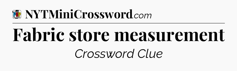 Fabric store measurement Crossword Clue