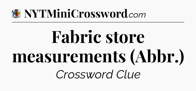 Fabric store measurements (Abbr.) Crossword Clue