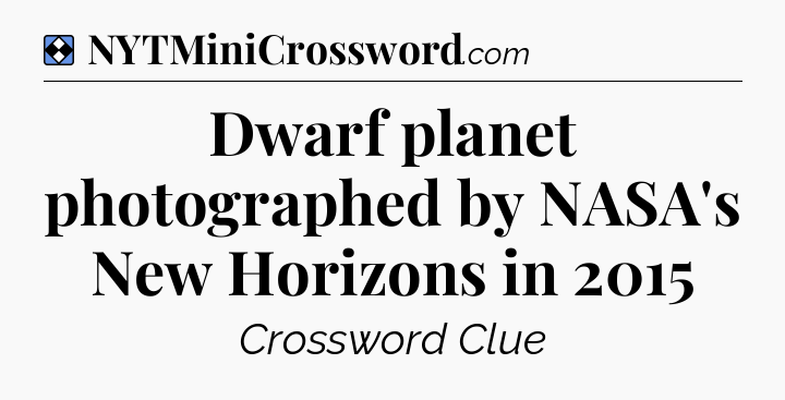 Solution: Dwarf planet photographed by NASA's New Horizons in 2015 - NYT Mini Crossword