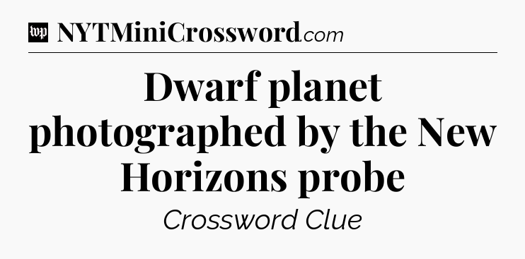 Dwarf planet photographed by the New Horizons probe Crossword Clue