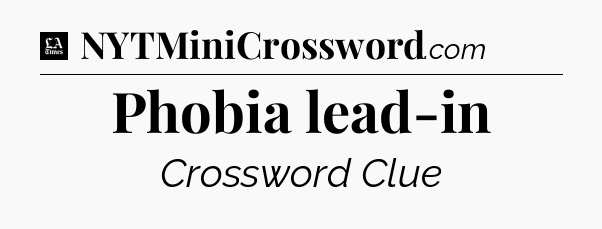 Phobia lead-in - LA Times Crossword